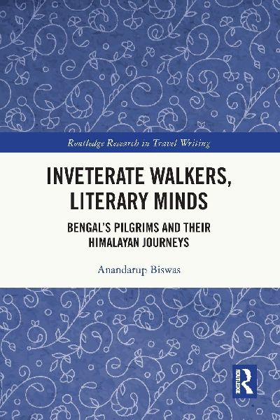 Inveterate Walkers, Literary Minds: Bengal's Pilgrims and Their Himalayan Journeys