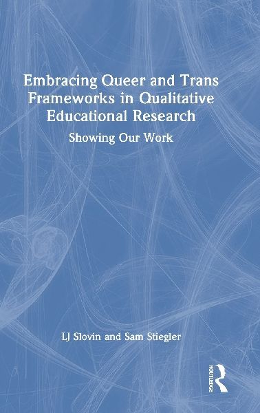 Embracing Queer and Trans Frameworks in Qualitative Educational Research: Showing Our Work