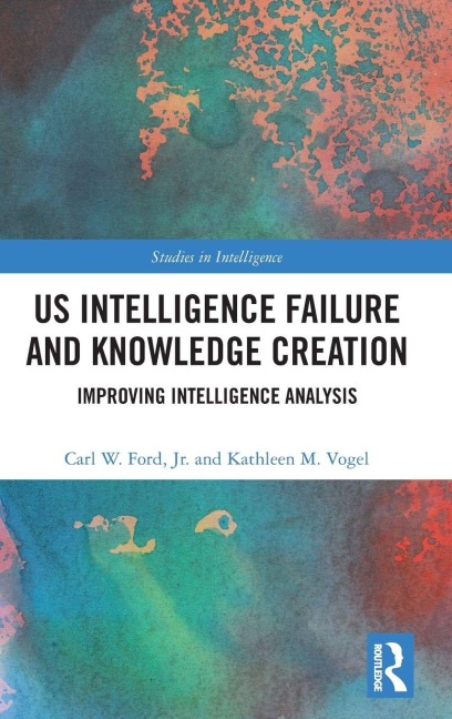 US Intelligence Failure and Knowledge Creation: Improving Intelligence Analysis
