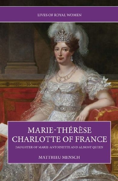 Marie-Therese Charlotte of France: Daughter of Marie-Antoinette and Almost Queen