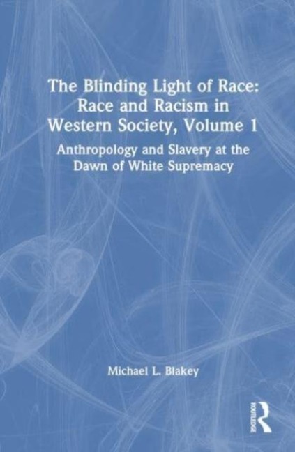 Anthropology and Slavery at the Dawn of White Supremacy: Race and Racism in Western Science and Society, Volume 1