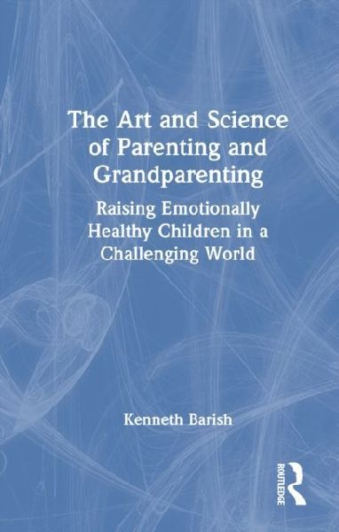 The Art and Science of Parenting and Grandparenting: Raising Emotionally Healthy Children in a Challenging World