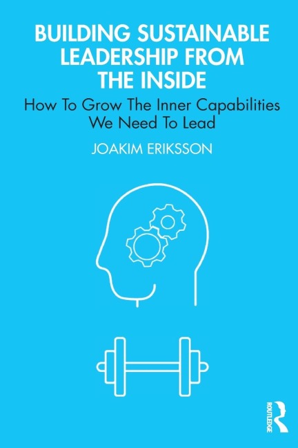 Building Sustainable Leadership from the Inside: How To Grow The Inner Capabilities We Need To Lead