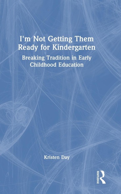 I'm Not Getting Them Ready for Kindergarten: Breaking Tradition in Early Childhood Education