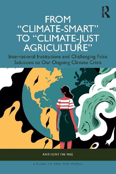 From Climate-Smart to Climate-Just Agriculture: International Institutions and Challenging False Solutions to our Ongoing Climate Crisis