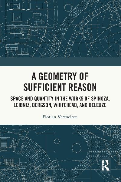 A Geometry of Sufficient Reason: Space and Quantity in the Works of Spinoza, Leibniz, Bergson, Whitehead, and Deleuze