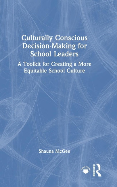 Culturally Conscious Decision-Making for School Leaders: A Toolkit for Creating a More Equitable School Culture