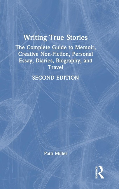 Writing True Stories: The Complete Guide to Memoir, Creative Non-Fiction, Personal Essay, Diaries, Biography, and Travel