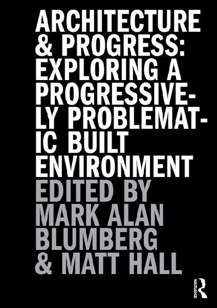 Architecture and Progress: Exploring a Progressively Problematic Built Environment