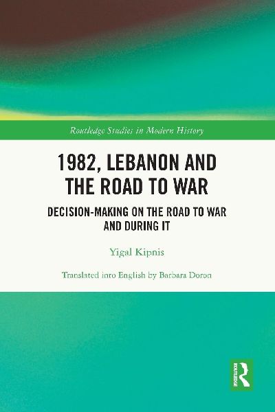 1982, Lebanon and the Road to War: Decision-Making on the Road to War and During It