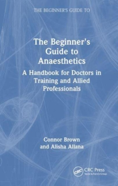 The Beginners Guide to Anaesthetics: A Handbook for Doctors in Training and Allied Professionals