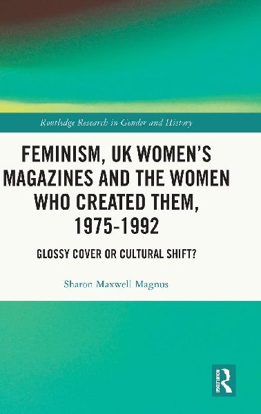 Feminism, UK Women's Magazines and the Women who Created Them, 1975-1992: Glossy Cover or Cultural Shift?