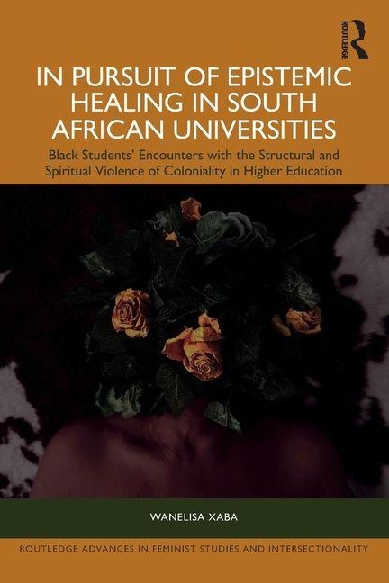 In Pursuit of Epistemic Healing in South African Universities: Black Students Encounters with the Structural and Spiritual Violence of Coloniality in Higher Education