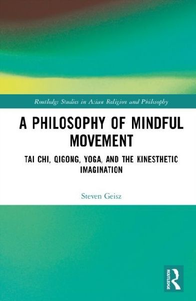 A Philosophy of Mindful Movement: Tai Chi, Qigong, Yoga, and the Kinesthetic Imagination