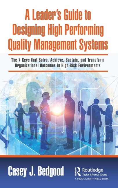 A Leaders Guide to Designing High Performing Quality Management Systems: The 7 Keys that Solve, Achieve, Sustain, and Transform Organizational Outcomes in High-Risk Environments