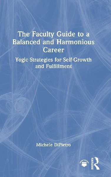 The Faculty Guide to a Balanced and Harmonious Career: Yogic Strategies for Self-Growth and Fulfillment