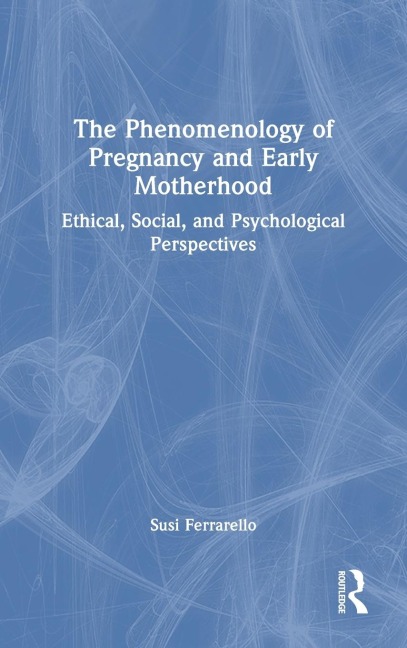 The Phenomenology of Pregnancy and Early Motherhood: Ethical, Social, and Psychological Perspectives