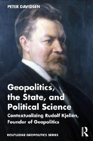 Geopolitics, the State, and Political Science: Contextualizing Rudolf Kjellen, Founder of Geopolitics