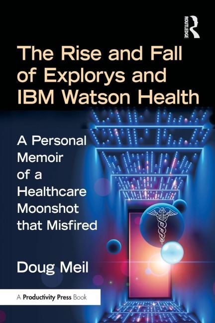 The Rise and Fall of Explorys and IBM Watson Health: A Personal Memoir of a Healthcare Moonshot that Misfired
