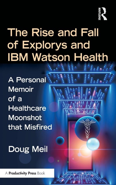 The Rise and Fall of Explorys and IBM Watson Health: A Personal Memoir of a Healthcare Moonshot that Misfired