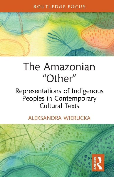 The Amazonian "Other": Representations of Indigenous Peoples in Contemporary Cultural Texts