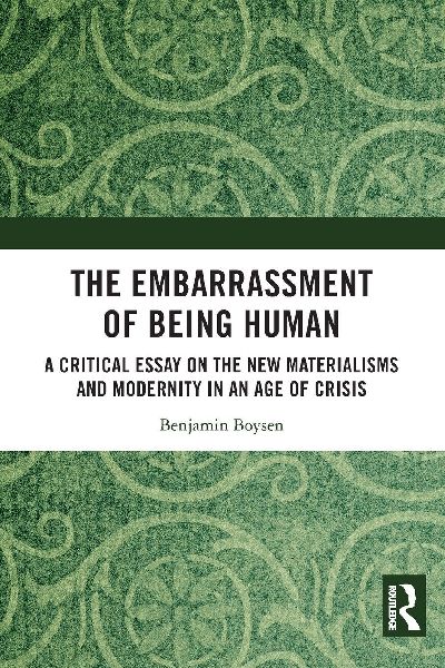 The Embarrassment of Being Human: A Critical Essay on the New Materialisms and Modernity in an Age of Crisis