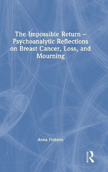 The Impossible Return - Psychoanalytic Reflections on Breast Cancer, Loss, and Mourning