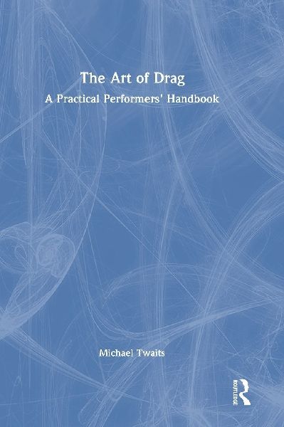 The Art of Drag: A Practical Performers' Handbook