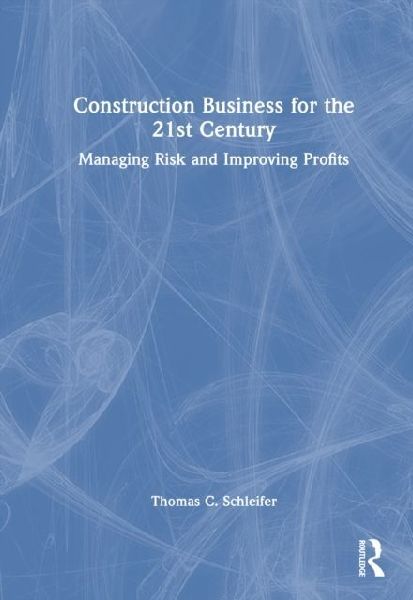 Construction Business for the 21st Century: Managing Risk and Improving Profits