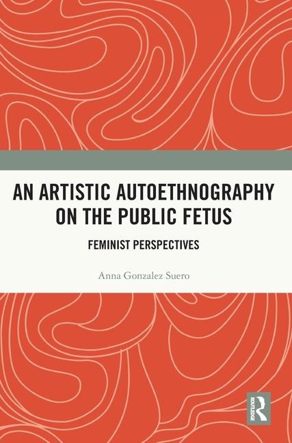 An Artistic Autoethnography on the Public Fetus: Feminist Perspectives