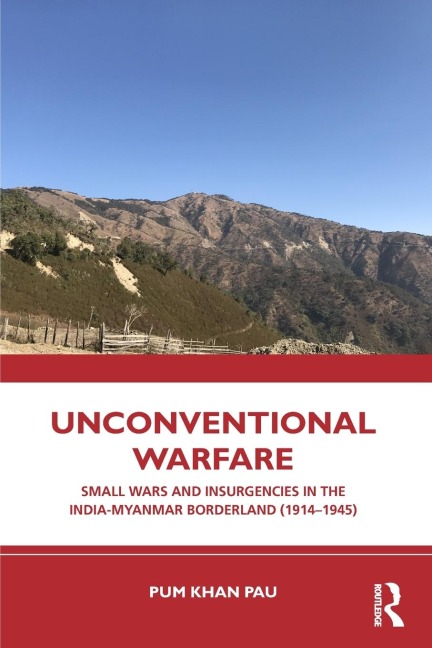 Unconventional Warfare: Small Wars and Insurgencies in the India-Myanmar Borderland (1914-1945)