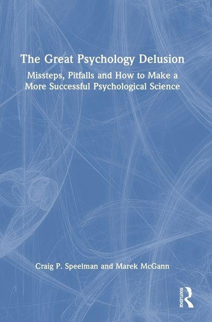 The Great Psychology Delusion: Missteps, Pitfalls and How to Make a More Successful Psychological Science