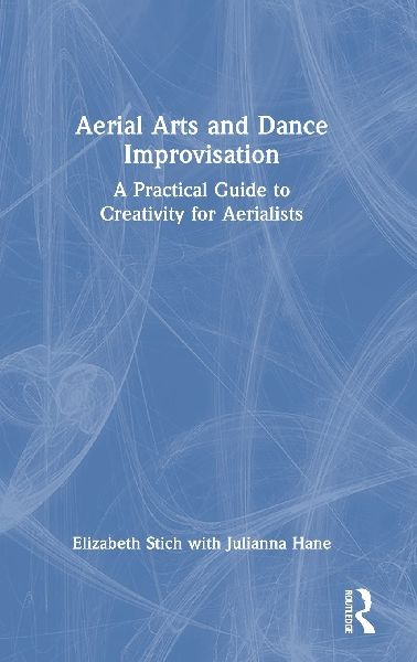 Aerial Arts and Dance Improvisation: A Practical Guide to Creativity for Aerialists