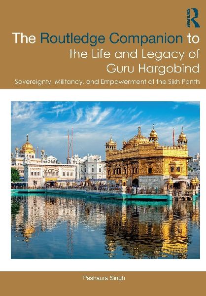 The Routledge Companion to the Life and Legacy of Guru Hargobind: Sovereignty, Militancy, and Empowerment of the Sikh Panth