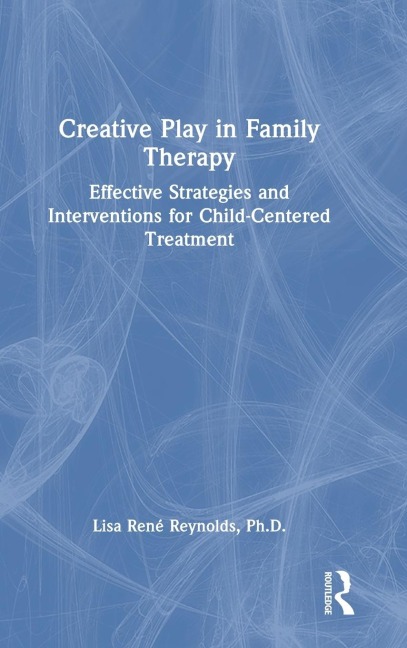 Creative Play in Family Therapy: Effective Strategies and Interventions for Child-Centered Treatment