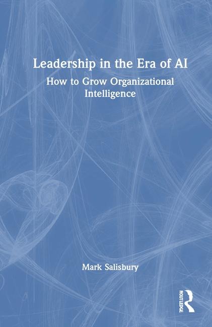 Leadership in the Era of AI: How to Grow Organizational Intelligence