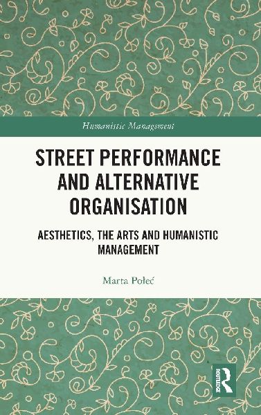 Street Performance and Alternative Organisation: Aesthetics, the Arts and Humanistic Management
