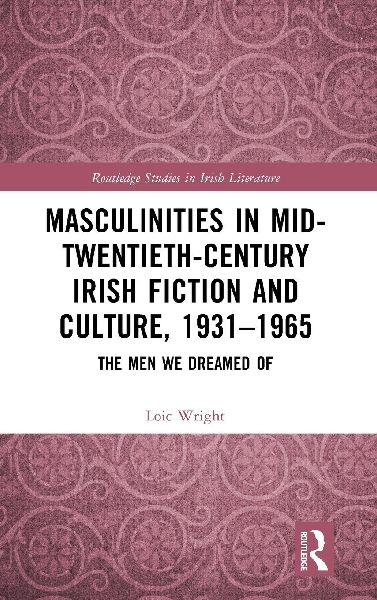 Masculinities in Mid-Twentieth-Century Irish Fiction and Culture, 1931-1965: The Men We Dreamed Of