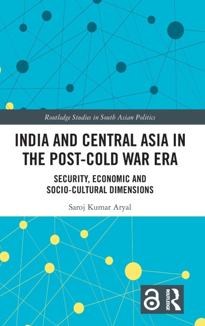 India and Central Asia in the Post-Cold War Era: Security, Economic and Socio-Cultural Dimensions