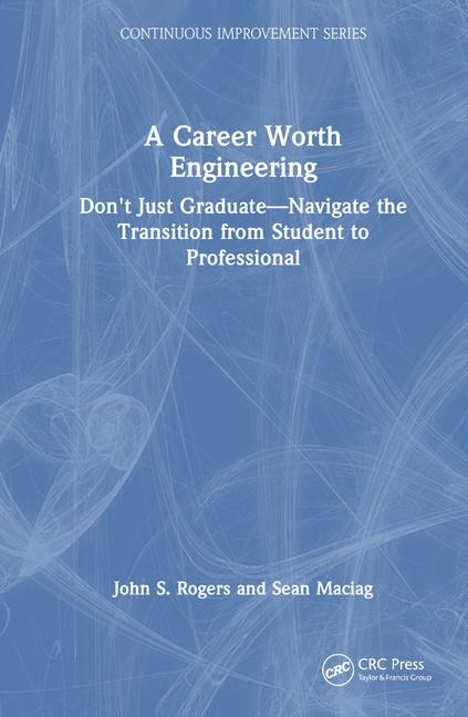 A Career Worth Engineering: Don't Just Graduate-Navigate the Transition from Student to Professional