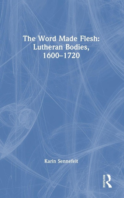 The Word Made Flesh: Lutheran Bodies, 1600 -1720