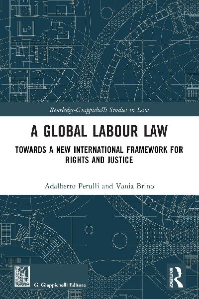 A Global Labour Law: Towards a New International Framework for Rights and Justice