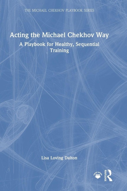 Acting the Michael Chekhov Way: A Playbook for Healthy, Sequential Training
