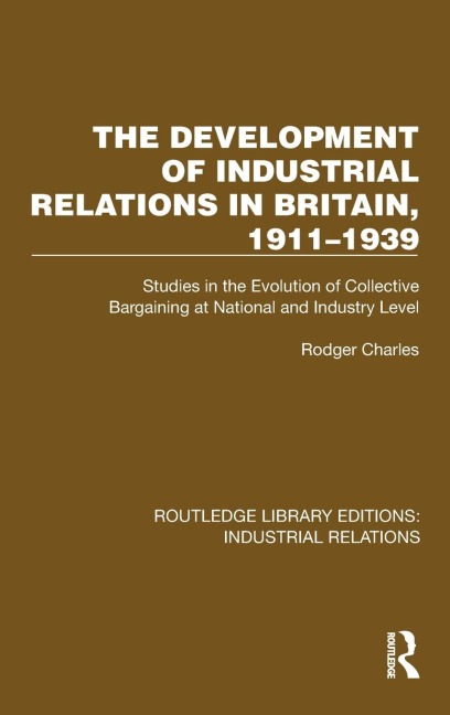 The Development of Industrial Relations in Britain, 1911-1939: Studies in the Evolution of Collective Bargaining at National and Industry Level