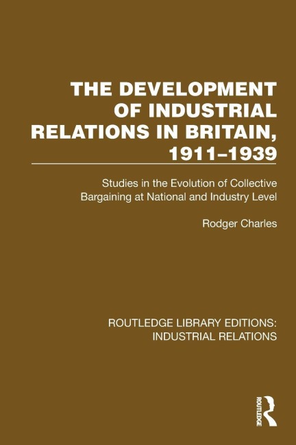 The Development of Industrial Relations in Britain, 1911-1939: Studies in the Evolution of Collective Bargaining at National and Industry Level