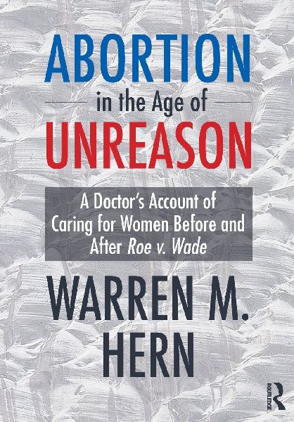 Abortion in the Age of Unreason: A Doctor's Account of Caring for Women Before and After Roe v. Wade