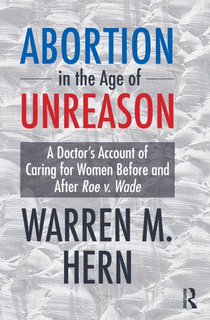 Abortion in the Age of Unreason: A Doctors Account of Caring for Women Before and After Roe V. Wade