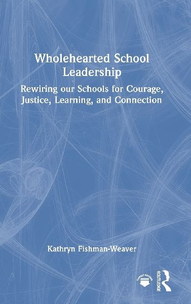 Wholehearted School Leadership: Rewiring our Schools for Courage, Justice, Learning, and Connection