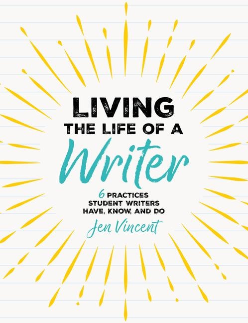 Living the Life of a Writer: 6 Practices Student Writers Have, Know, and Do