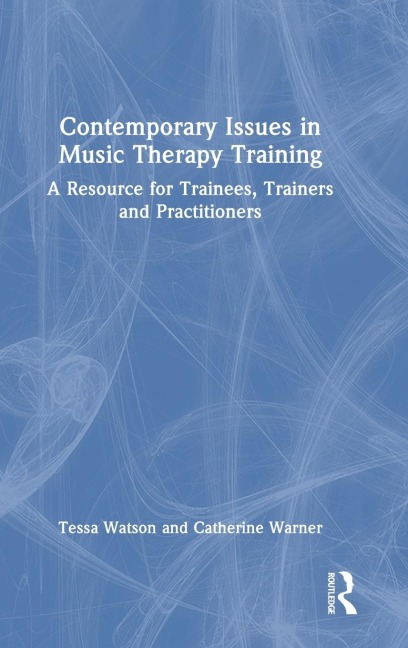 Contemporary Issues in Music Therapy Training: A Resource for Trainees, Trainers and Practitioners